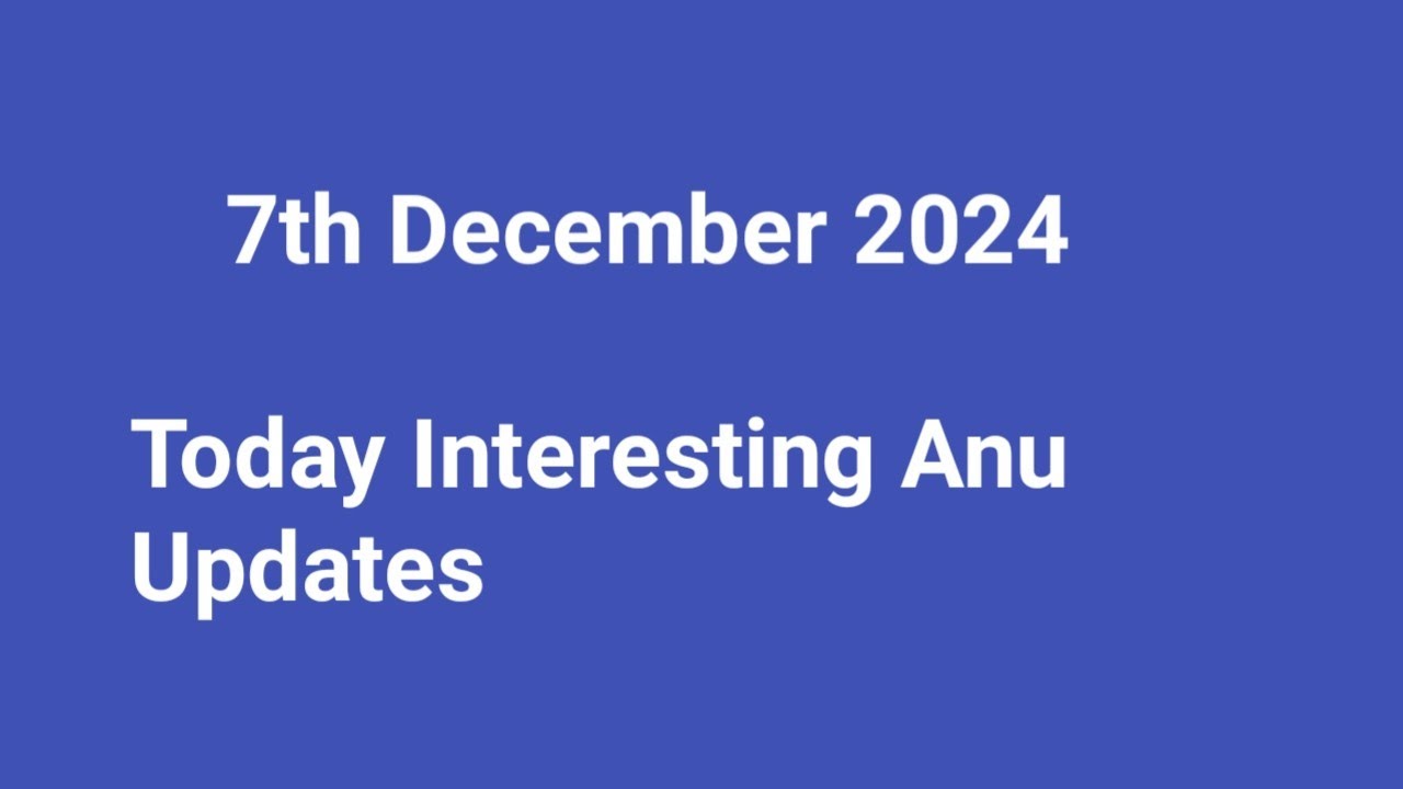 7th December 2024 | Today Interesting Anu Updates | 7-12-2024