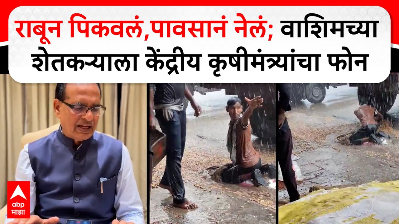Shivraj Singh Chauhan : राबून पिकवलं,पावसानं नेलं; वाशिमच्या शेतकऱ्याला केंद्रीय कृषीमंत्र्यांचा फोन