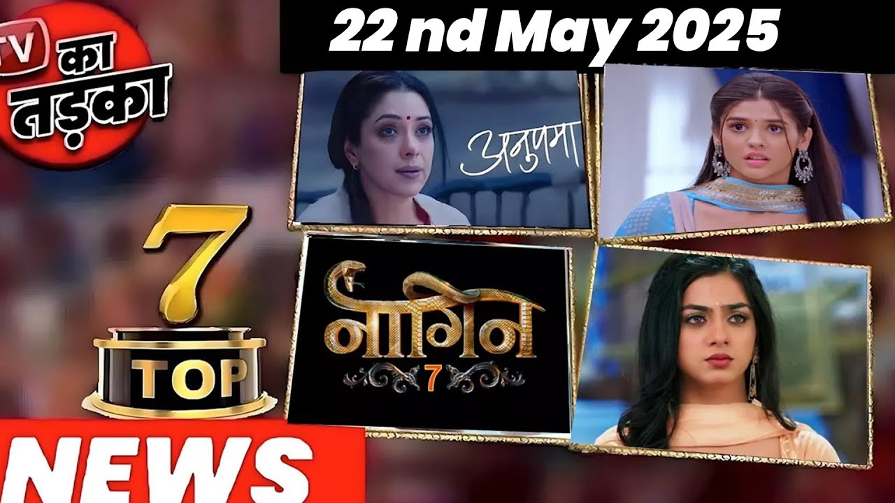 TOP 7 Big News Of TV |22nd May 2025 L Naagin 7, Jhanak, YRKKH