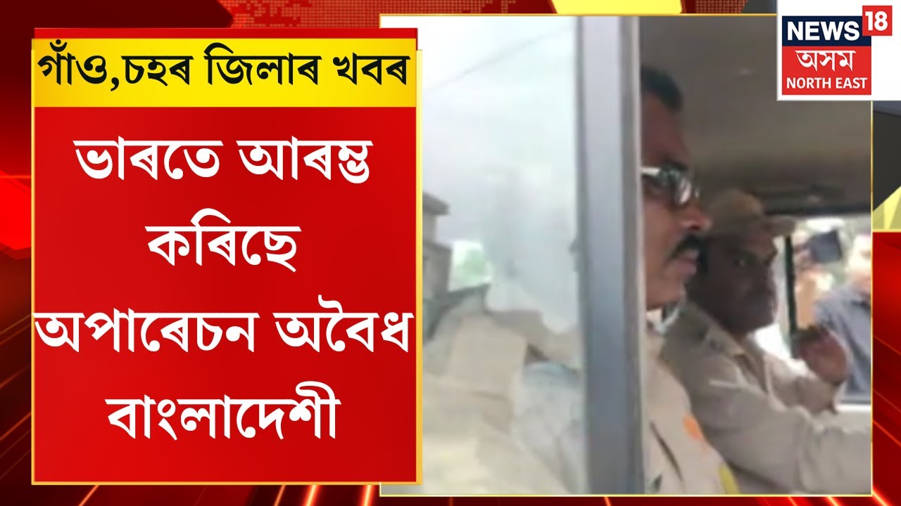 Assamese News | এইবাৰ ভাৰতে আৰম্ভ কৰিছে অপাৰেচন অবৈধ বাংলাদেশী । Operation Bangladeshi |